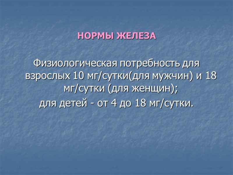 НОРМЫ ЖЕЛЕЗА   Физиологическая потребность для взрослых 10 мг/сутки(для мужчин) и 18 мг/сутки